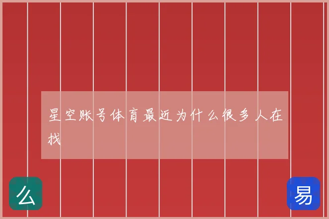 星空账号体育最近为什么很多人在找