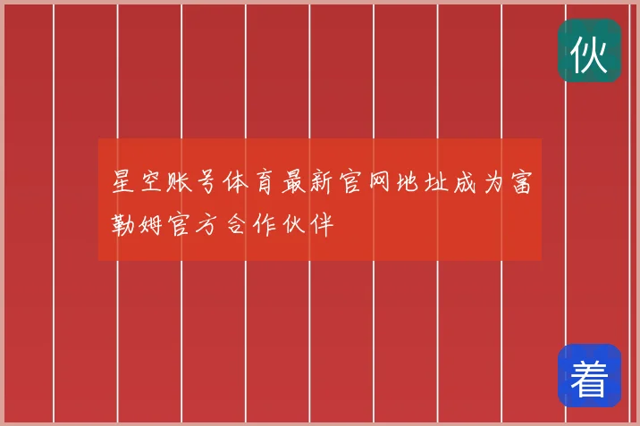 星空账号体育最新官网地址成为富勒姆官方合作伙伴