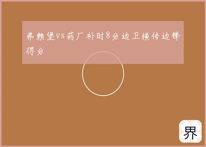 弗赖堡vs药厂补时8分边卫横传边锋得分