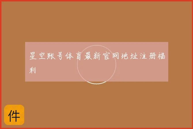 星空账号体育最新官网地址注册福利