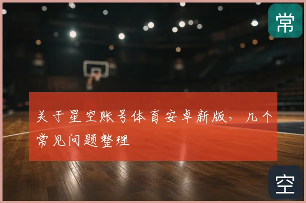 关于星空账号体育安卓新版，几个常见问题整理